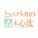 とあるバカの森木心汰（キモい顔面）