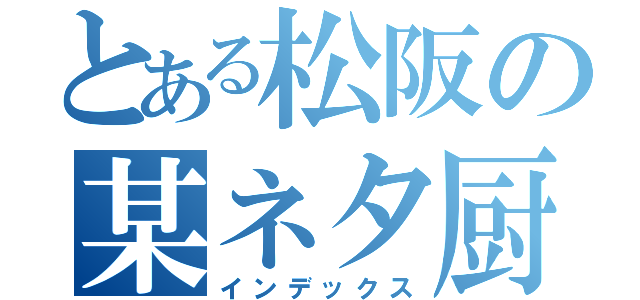 とある松阪の某ネタ厨（インデックス）