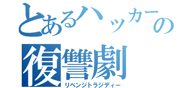 とあるハッカーの復讐劇（リベンジトラジディー）