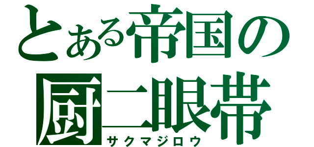 とある帝国の厨二眼帯（サクマジロウ）