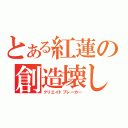 とある紅蓮の創造壊し（クリエイトブレーカー）