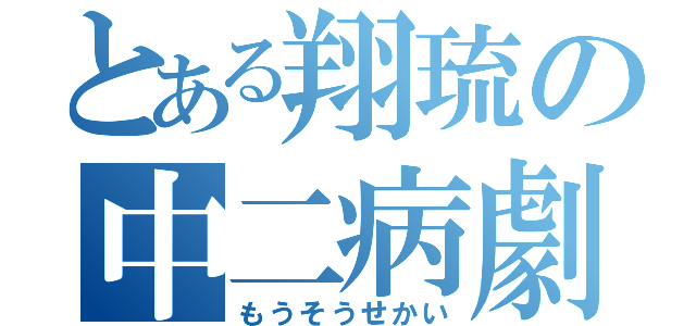 とある翔琉の中二病劇（もうそうせかい）