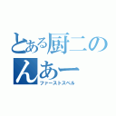 とある厨二のんあー（ファーストスペル）