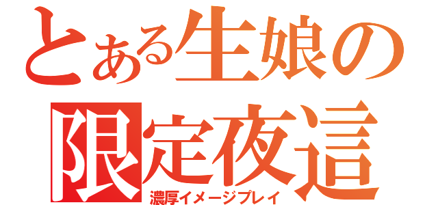 とある生娘の限定夜這い（濃厚イメージプレイ）