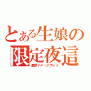 とある生娘の限定夜這い（濃厚イメージプレイ）