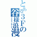 とある３Ｆの谷様浪漫（タニサマノロマンス）