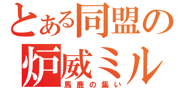 とある同盟の炉威ミル（馬鹿の集い）