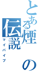 とある煙の伝説（マイパイプ）