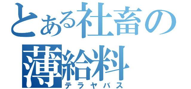 とある社畜の薄給料（テラヤバス）