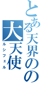 とある天界のの大天使（ルシフェル）