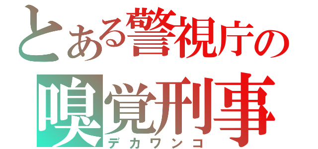 とある警視庁の嗅覚刑事（デカワンコ）