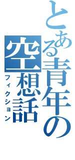 とある青年の空想話（フィクション）