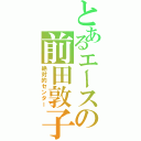 とあるエースの前田敦子（絶対的センター）