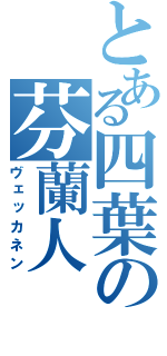 とある四葉の芬蘭人（ヴェッカネン）