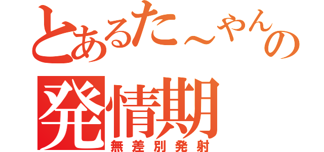 とあるた～やんの発情期（無差別発射）