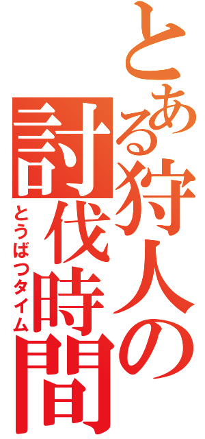 とある狩人の討伐時間（とうばつタイム）