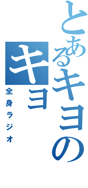 とあるキヨのキヨ（全身ラジオ）