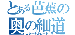 とある芭蕉の奥の細道（エターナルロード）