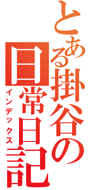 とある掛谷の日常日記（インデックス）