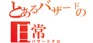 とあるバザードマニアの日常（バザードテロ）