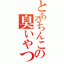 とあるちんこの臭いやつ（）