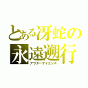 とある冴蛇の永遠遡行（アウターサイエンス）