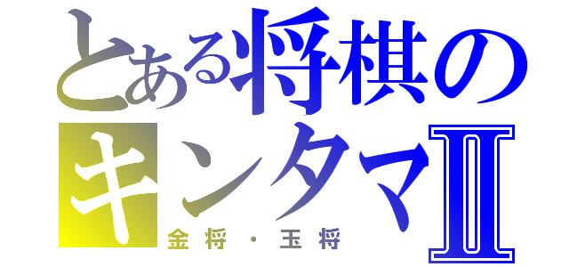 とある将棋のキンタマⅡ（金将・玉将）