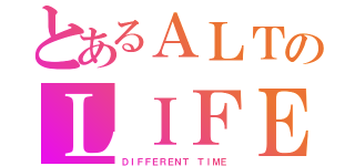 とあるＡＬＴのＬＩＦＥ（ＤＩＦＦＥＲＥＮＴ ＴＩＭＥ）