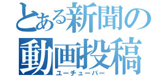 とある新聞の動画投稿者（ユーチューバー）