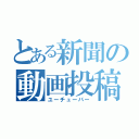 とある新聞の動画投稿者（ユーチューバー）