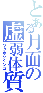 とある月面の虚弱体質（ウタホシケンゴ）