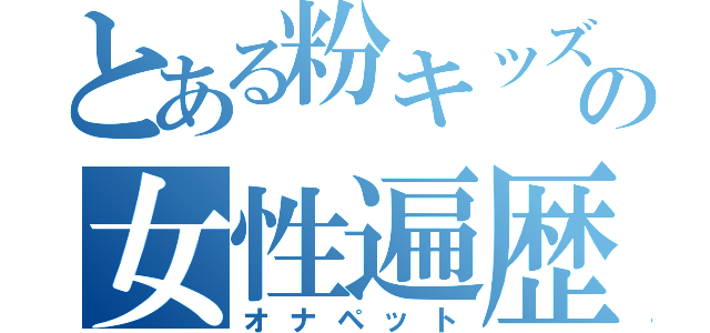 とある粉キッズの女性遍歴（オナペット）