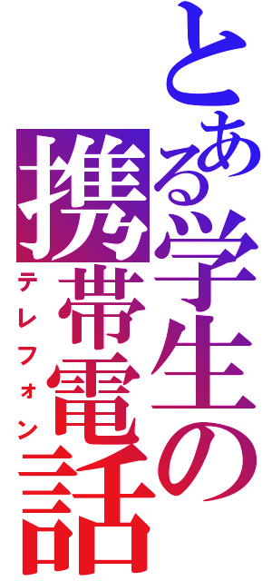 とある学生の携帯電話（テレフォン）