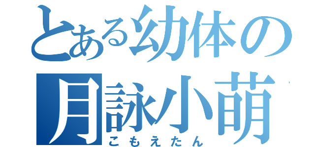 とある幼体の月詠小萌（こもえたん）