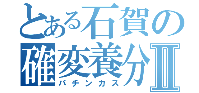 とある石賀の確変養分Ⅱ（パチンカス）