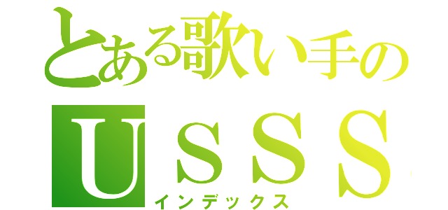 とある歌い手のＵＳＳＳ（インデックス）