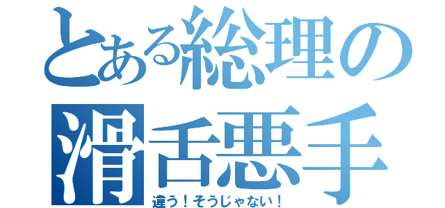 とある総理の滑舌悪手（違う！そうじゃない！）