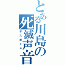 とある川島の死滅声音（デスボイス）