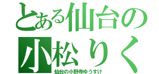 とある仙台の小松りく（仙台の小野寺ゆうすけ）