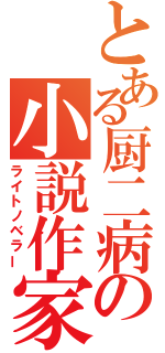 とある厨二病の小説作家（ライトノベラー）