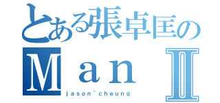 とある張卓匡のＭａｎⅡ（ｊａｓｏｎ＾ｃｈｅｕｎｇ）