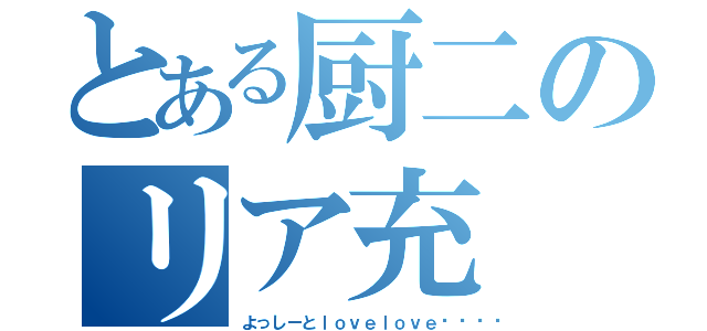 とある厨二のリア充（よっしーとｌｏｖｅｌｏｖｅ