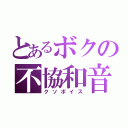 とあるボクの不協和音（クソボイス）