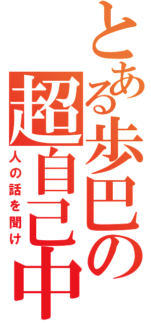 とある歩巴の超自己中（人の話を聞け）