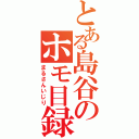 とある島谷のホモ目録（まるさんいじり）