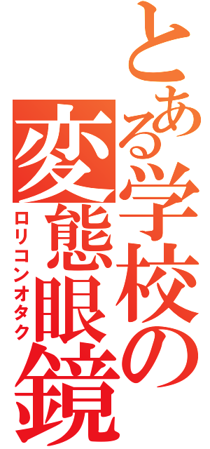 とある学校の変態眼鏡（ロリコンオタク）