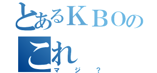 とあるＫＢＯのこれ（マジ？）