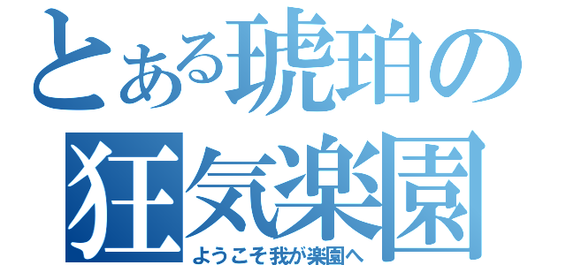 とある琥珀の狂気楽園（ようこそ我が楽園へ）