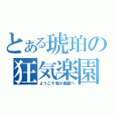 とある琥珀の狂気楽園（ようこそ我が楽園へ）