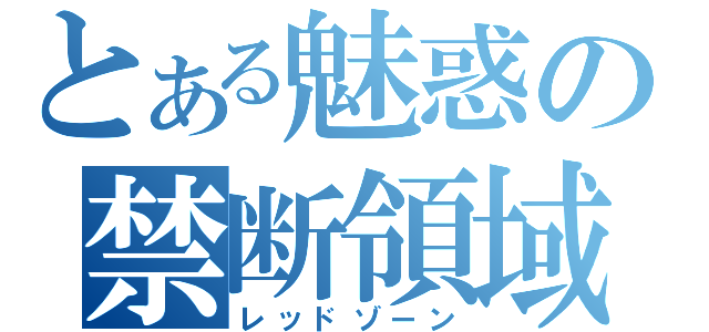 とある魅惑の禁断領域（レッドゾーン）